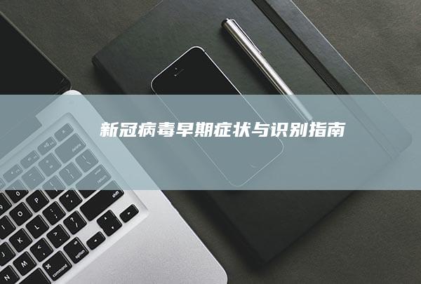 新冠病毒早期症状与识别指南